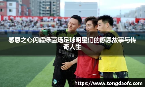 感恩之心闪耀绿茵场足球明星们的感恩故事与传奇人生