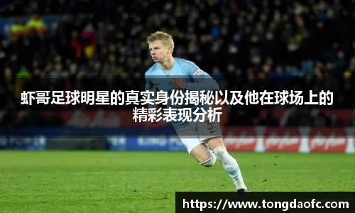 虾哥足球明星的真实身份揭秘以及他在球场上的精彩表现分析