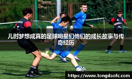 儿时梦想成真的足球明星们他们的成长故事与传奇经历